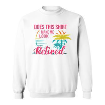 Does This Makes Me Look Retired Retirement Pensioner Sweatshirt - Monsterry