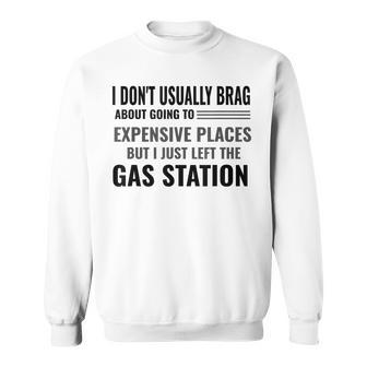 I Don't Brag About Expensive Places I Just Left Gas Station Sweatshirt - Monsterry