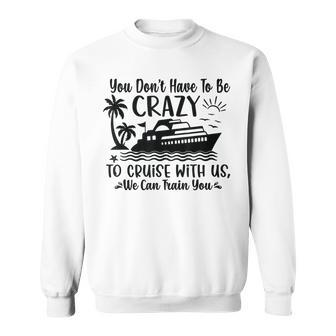You Don't Have To Be Crazy To Cruise With Us We'll Teach You Sweatshirt - Seseable