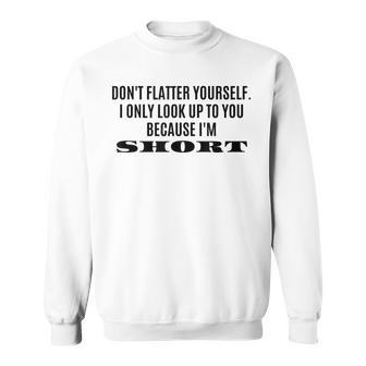 Don't Flatter Yourself I Only Look Up To You Because I'm Sweatshirt - Monsterry