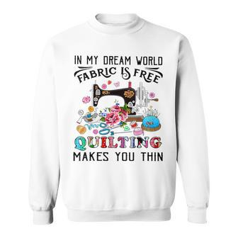 In My Dream World Fabric Is Free Quilting Makes You Thin Sweatshirt - Monsterry
