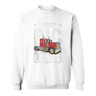 I Drop Big Loads Semi Truck Driver Trucking Truckers Sweatshirt | Mazezy