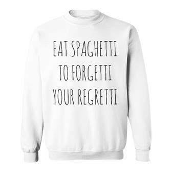 Eat Spaghetti To Forgetti Your Regretti Pasta Sweatshirt - Seseable