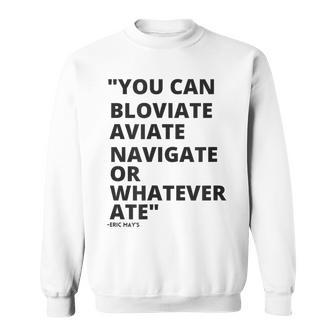 Eric Mays Bloviate Navigate Aviate Or Whatever Ate Sweatshirt | Mazezy