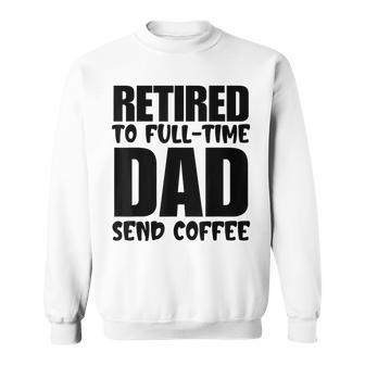 Father's Day Retired To Full Time Dad Send Coffee Sweatshirt - Seseable