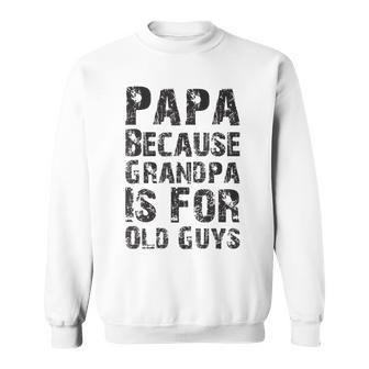 Father's Day Papa Because Grandpa Is For Old Guys Sweatshirt - Seseable