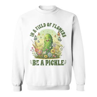 In A Field Of Flowers Be A Pickle Saying Sweatshirt - Seseable