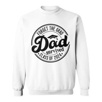Forget The Grad Dad Survived Senior Graduation Class Of 2024 Sweatshirt - Seseable