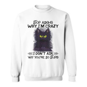 Black Cat Stop Asking Why I'm Crazy I Don't Ask Stupid Sweatshirt - Monsterry AU