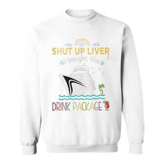 Cruise Ship Shut Up Liver I Bought The Drink Package Sweatshirt - Seseable