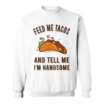 Feed Me Tacos And Tell Me Im Handsome- For Men Sweatshirt - Monsterry CA