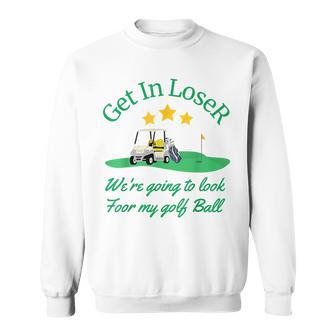 Get In Loser We're Going To Look For My Golf Ball Sweatshirt - Monsterry UK