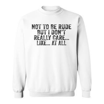 Not To Be Rude But I Don't Really Care Like At All Sweatshirt - Monsterry