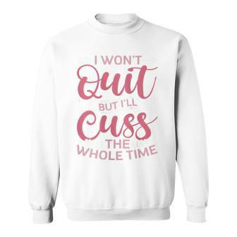 Quote Sassy I Won't Quit But I'll Cuss The Whole Time Sweatshirt - Thegiftio UK