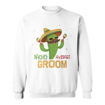 Saying Nacho Average Groom Humor Mexican Men Sweatshirt - Monsterry
