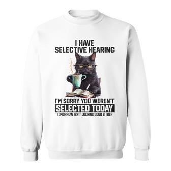 I Have Selective Hearing You Werent Selected Cat Humor Sweatshirt - Seseable