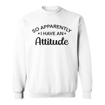 Graphic For So Apparently I Have An Attitude Sweatshirt - Monsterry AU