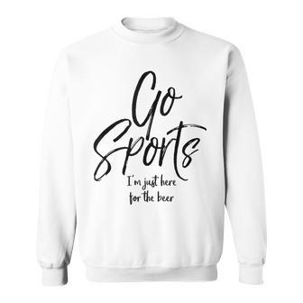 Sport Event Quote Go Sports I'm Just Here For The Beer Sweatshirt - Monsterry