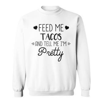 Taco Lover Feed Me Tacos And Tell Me Im Pretty Sweatshirt - Monsterry CA