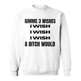 Gimme 3 Wishes I Wish I Wish I Wish A Bitch Would Sweatshirt - Monsterry UK