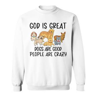 God Is Great Dogs Are Good People Are Crazy Sweatshirt - Monsterry
