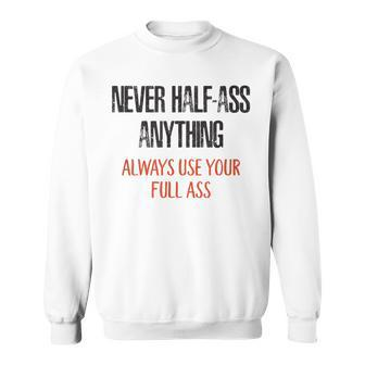 Never Half Ass Anything Always Use Your Full Ass Sweatshirt - Monsterry
