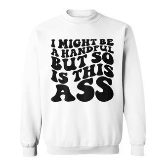 I Might Be A Handful But So Is This Ass On Back Sweatshirt | Mazezy
