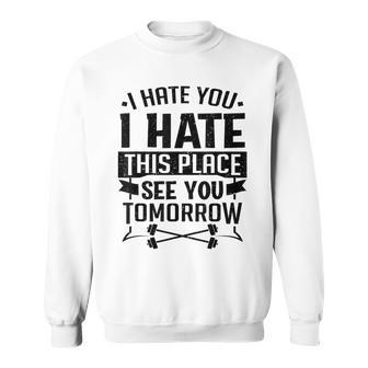 I Hate You I Hate This Place See You Tomorrow Workout Gym Sweatshirt - Monsterry DE