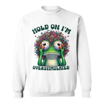 Hold On I'm Overstimulated Frog Adhd Autism Meme Frog Sweatshirt - Seseable
