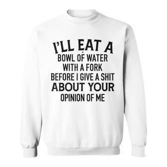 I'll Eat A Bowl Of Water With A Fork Before I Give A Shit Sweatshirt - Monsterry DE