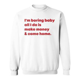 I'm Boring Baby All I Do Is Make Money And Come Home Sweatshirt - Seseable