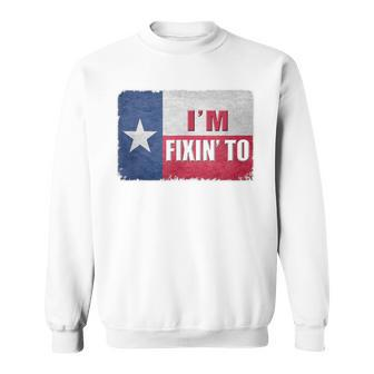 I'm Fixin' To State Of Texas Flag Slang Sweatshirt - Monsterry