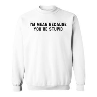 I'm Mean Because You're Stupid Sweatshirt - Monsterry UK