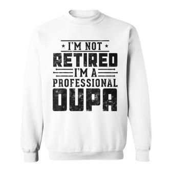 I'm Not Retired I'm A Professional Oupa For Fathers Day Sweatshirt - Monsterry CA