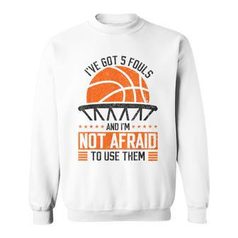 I've Got 5 Fouls And I'm Not Afraid To Use Them Basketball Sweatshirt - Thegiftio UK