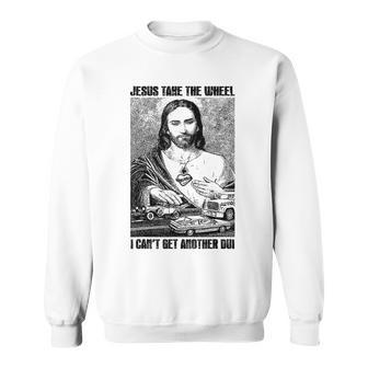 Jesus Take The Wheel I Can't Get Another Dui Sweatshirt | Mazezy