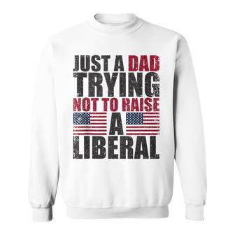 Just A Dad Trying Not To Raise A Liberal Sweatshirt - Seseable