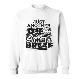 Just Another Day Closer To Summer Break End Of School Year Sweatshirt - Seseable
