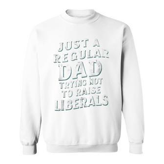 Just A Regular Dad Trying Not To Raise Liberals Father's Day Sweatshirt - Seseable