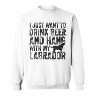 I Just Want To Drink Beer And Hang With My Labrador Dog Dad Sweatshirt - Monsterry AU
