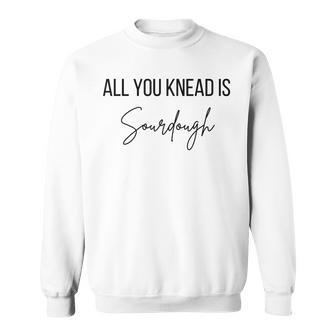 All You Knead Is Sourdough Sweatshirt - Seseable
