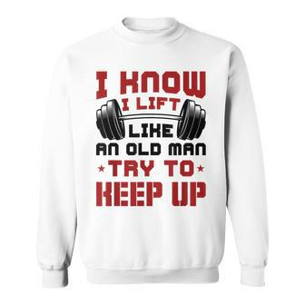 I Know I Lift Like An Old Man Try To Keep Up Fitness Gym Sweatshirt - Monsterry
