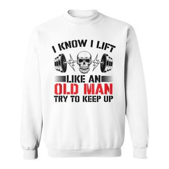 I Know I Lift Like An Old Man Try To Keep Up Gym Fitness Men Sweatshirt - Seseable