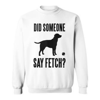 Lab Did Someone Say Fetch Labrador Retriever Sweatshirt - Monsterry UK
