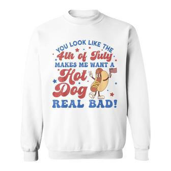 You Look Like The 4Th Of July Makes Me Want Hotdog Real Bad Sweatshirt - Monsterry AU