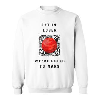 Get In Loser We're Going To Mars Sweatshirt - Monsterry