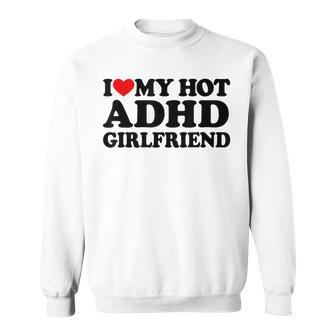 I Love My Hot Adhd Girlfriend I Love Adhd Girlfriend Sweatshirt - Thegiftio