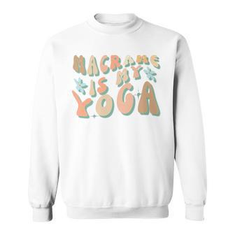 Macrame Is My Yoga Quote For Macrame Crafting Sweatshirt - Monsterry CA
