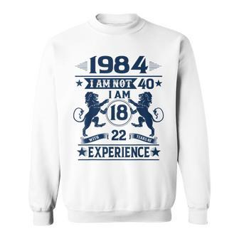 Made In 1984 I Am Not 40 I'm 18 With 22 Years Of Experience Sweatshirt - Monsterry