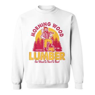 Morning Wood Lumber Our Wood Is Hard To Beat Sweatshirt - Seseable